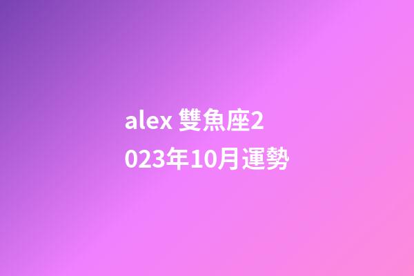 alex 雙魚座2023年10月運勢-第1張-星座運勢-玄機派